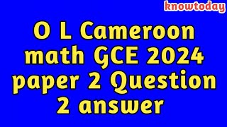 O L Cameroon math GCE 2024 paper 2 Question 2 answer
