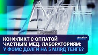 КОНФЛИКТ С ОПЛАТОЙ ЧАСТНЫМ МЕД. ЛАБОРАТОРИЯМ: У ФОМС ДОЛГИ НА 5 МЛРД ТЕНГЕ?