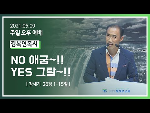 [2021-05-09] 주일오후예배 김복연목사: No 애굽~!! Yes 그랄~!! (창 26장 1절~15절)