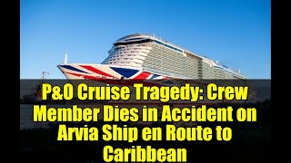 P&O Cruise Tragedy: Crew Member Dies in Accident on Arvia Ship en Route to Caribbean