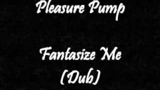 Pleasure Pump - Fantasize Me (Dub)