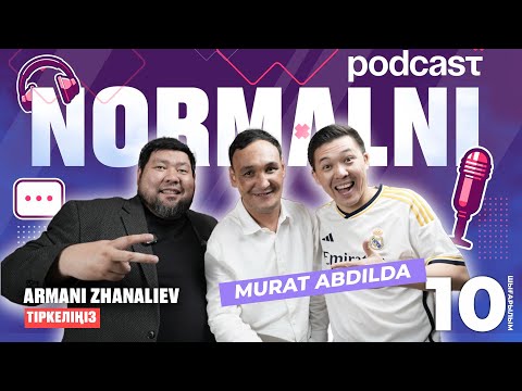NORMALNI PODCAST #10 | Мұрат Әбділдә | Арман Жаналиев 2025
