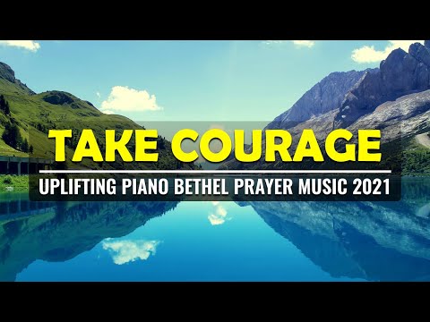 TAKE COURAGE || Uplifting Piano Bethel Prayer Music 2021 || Hopeful Worship Instrumental Music