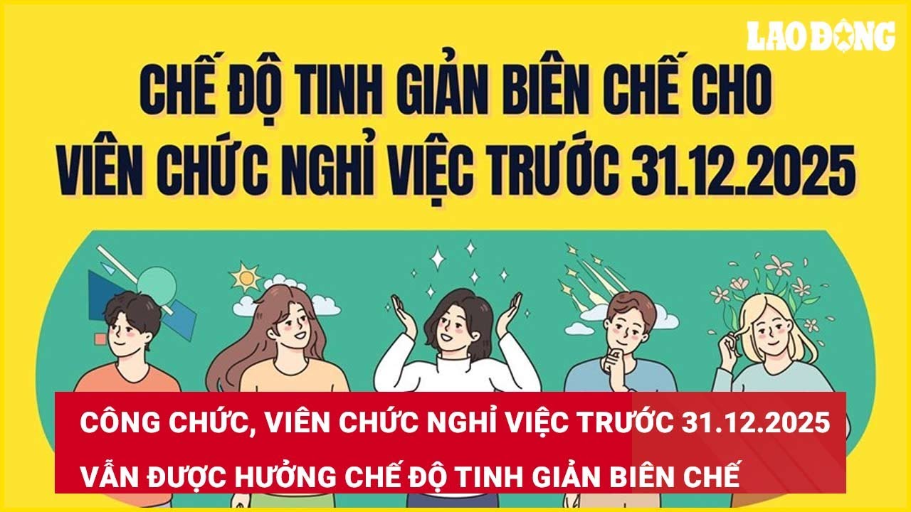 Công chức, viên chức nghỉ việc trước 31.12.2025 vẫn được chế độ tinh giản biên chế