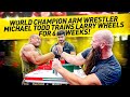 WORLD CHAMPION ARM WRESTLER MICHAEL TODD TRAINS LARRY WHEELS FOR 6 WEEKS!