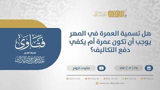 هل تسمية العمرة في المهر يوجب أن تكون عمرة أم يكفي دفع التكاليف؟ - الشيخ عبدالرحمن البراك (12465) image