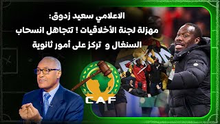 سعيد زدوق ينتقد قرارات الكاف: مهزلة لجنة الأخلاقيات ! تتجاهل انسحاب السنغال وتركز على أمور ثانوية