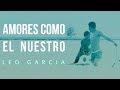 AMORES COMO EL NUESTRO - LEO GARCIA (Lyric Video)