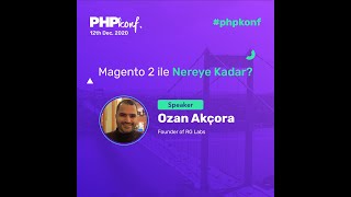 PHPKonf 2020 - Ozan Akçora: Magento 2 ile Nereye Kadar?