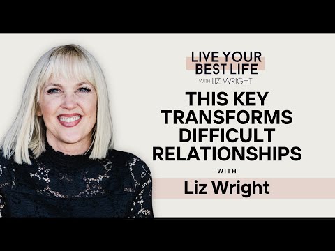 This Key Transforms Difficult Relationships w/ Liz Wright | LIVE YOUR BEST LIFE WITH LIZ WRIGHT 204