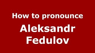How to pronounce Aleksandr Fedulov