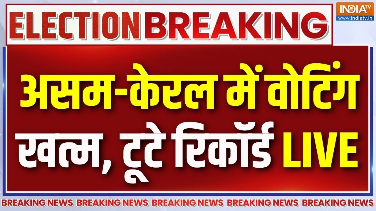 Assembly Election Voting Updates LIVE  : असम-केरल में वोटिंग  खत्म, टूटे रिकॉर्?