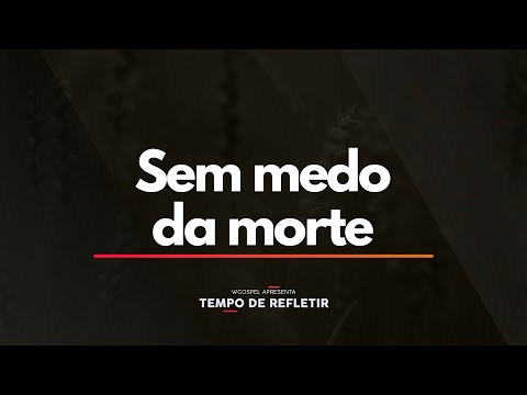 Tempo de Refletir 2292 - Sem medo da morte