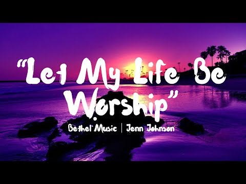 Let My Life Be Worship Lyrics- Bethel Music (Jenn Johnson ft. Michaela Gentile)