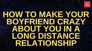 How To Make Your Boyfriend Crazy About You In A Long Distance Relationship