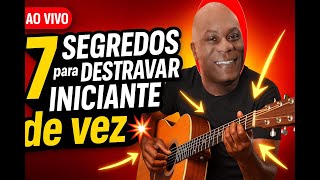 [🔴AO VIVO ]  7 SEGREDOS para  DESTRAVAR o INICIANTE  na hora de tocar  Violão !