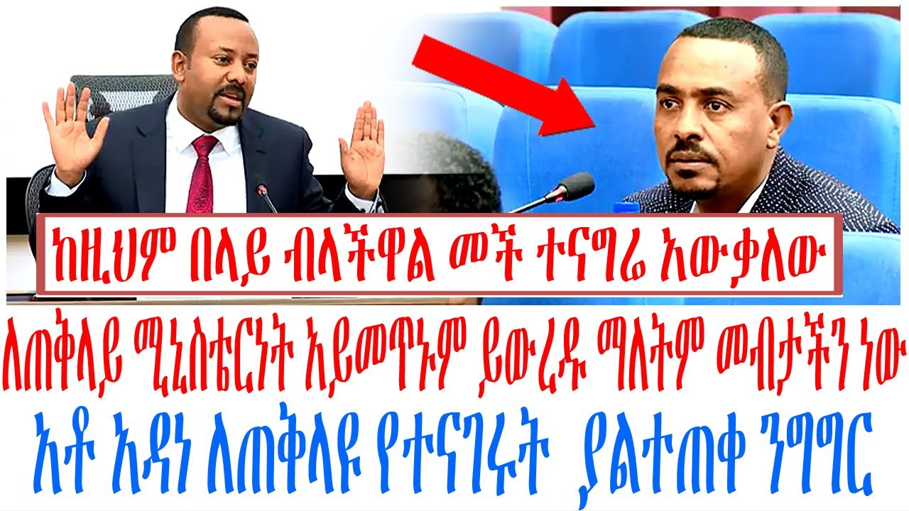 ለጠቅላይ ሚኒስቴርነት አይመጥኑም ይውረዱ ማለትም መብታችን ነው አቶ አዳነ ለጠቅላዩ ?