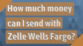How much money can I send with Zelle Wells Fargo?