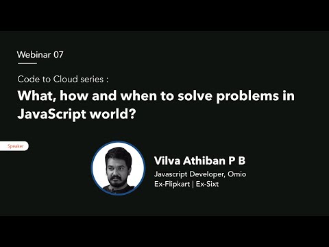 Webinar 07 | Code to Cloud series : What, how and when to solve problems in JavaScript world?