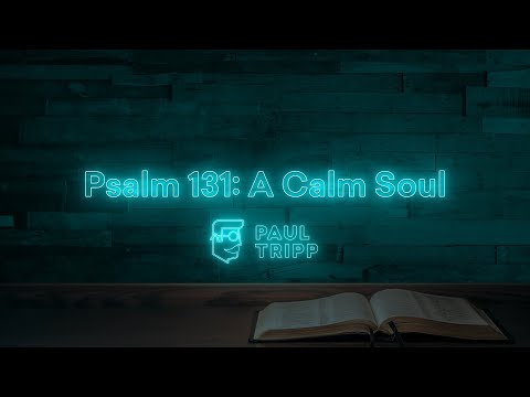 Psalm 131: A Calm Soul | Paul Tripp's Weekly Psalm Study (049)