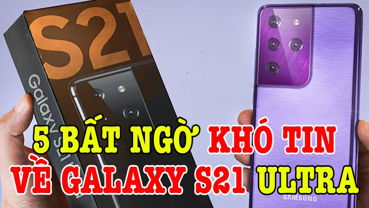 Top 5 bất ngờ khó tin về Galaxy S21 và Galaxy S21 Ultra