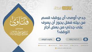 صورة جدي أوصى أن يوقف قسم من بيته فهل يجوز أن يصرف على جدتي من بعض آجار الوقف؟ (11657)