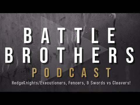 Battle Brothers Podcast #6: Hedgeknights/Executioners, Fencers, & Sword vs Cleavers!