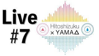 ひとしずく×やま△生放送 #7