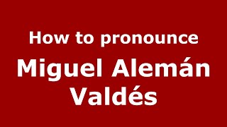 How to pronounce Miguel Alemán Valdés