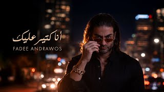كلمات اغنية انا كتير عليك فادي اندراوس