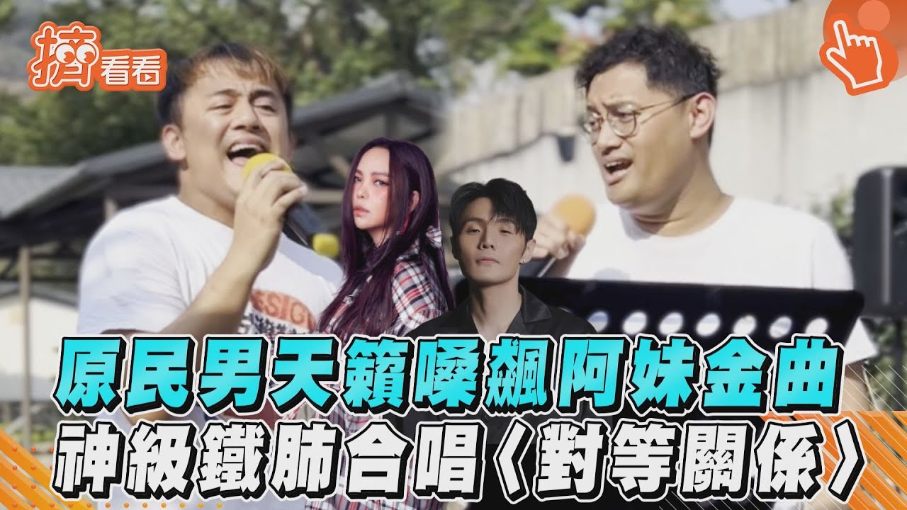 影音/原民男天籟嗓飆阿妹金曲 神級鐵肺合唱〈對等關係〉