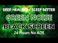 Sleep Better With Green Noise Sound To Deep Healing - BLACK SCREEN | Sound In 24H
