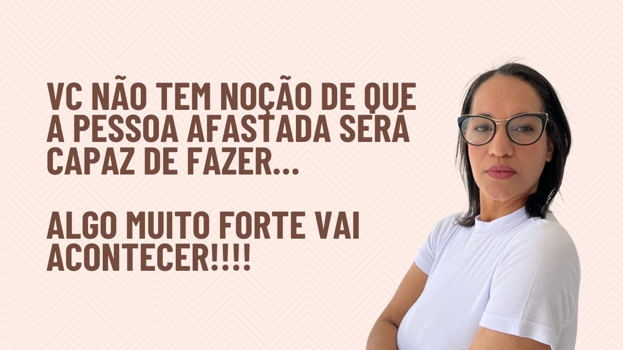 Vc não tem noção do que a pessoa afastada vai fazer!!!Algo muito forte vai acontecer!!!!