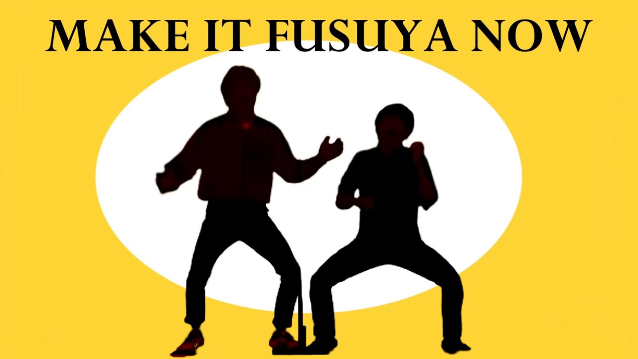 MAKE IT FUSUYA NOW