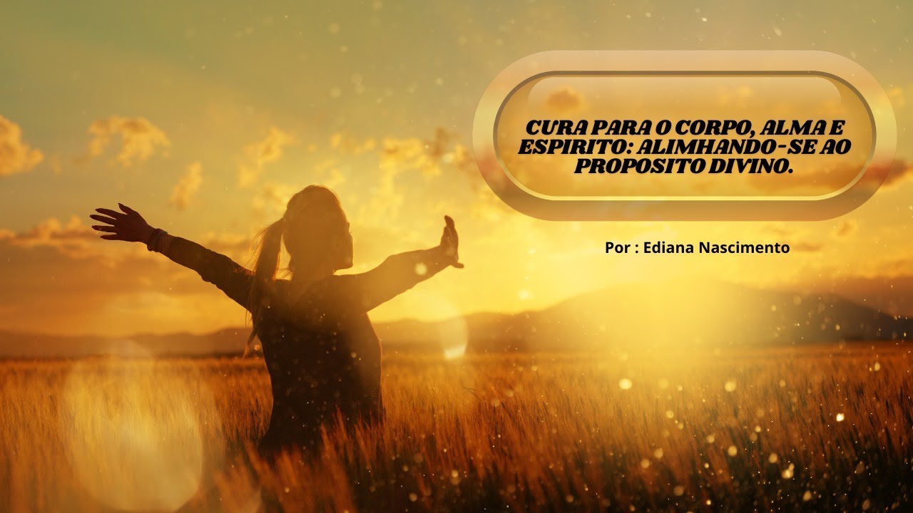 "Cura para Corpo, Alma e Espírito: Alinhando-se ao Propósito Divino"