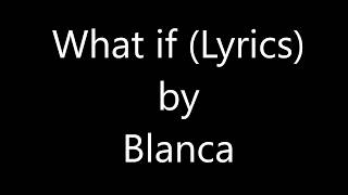 Blanca - What if (Lyrics)