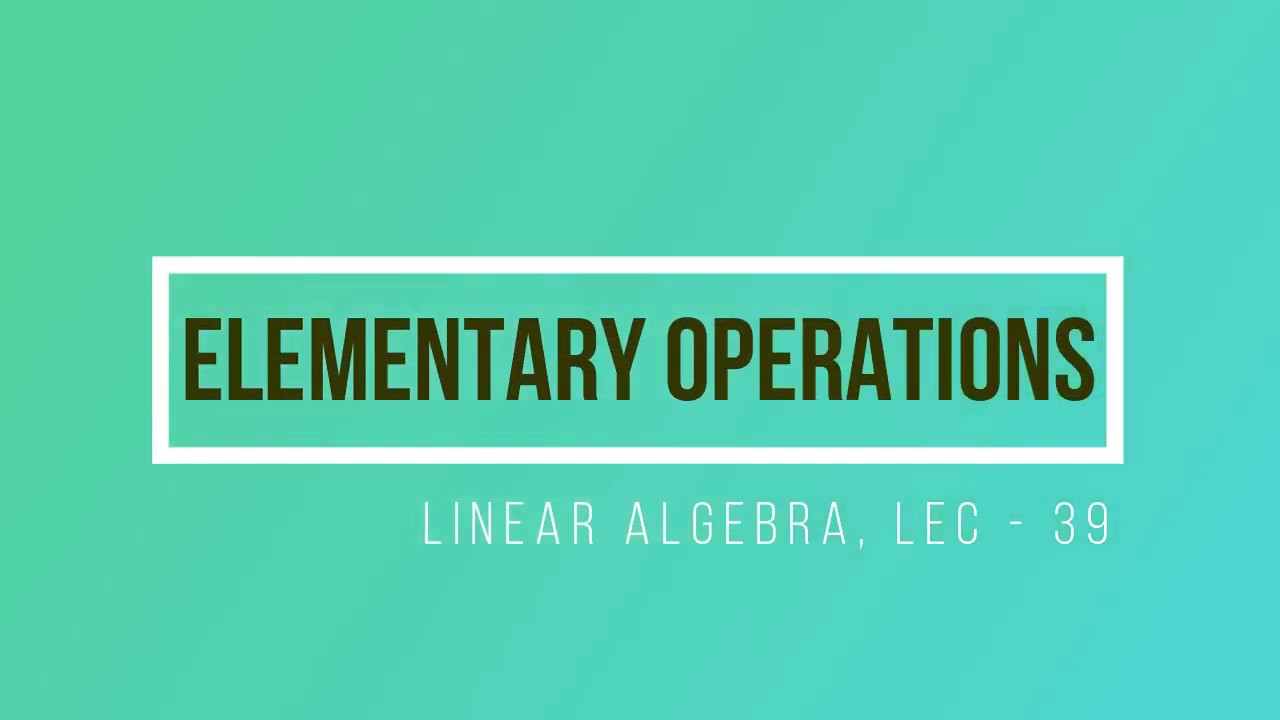 Lec - 39 Elementary Operations | Elementary Matrix | CSIR UGC NET | IIT JAM | GATE MA | DU B Sc|TIFR