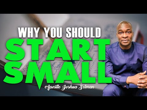 WHY YOU SHOULD START SMALL | APOSTLE JOSHUA SELMAN