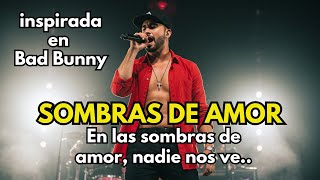 SOMBRAS DE AMOR – inspirada en Bad Bunny – En las sombras de amor, nadie nos ve..