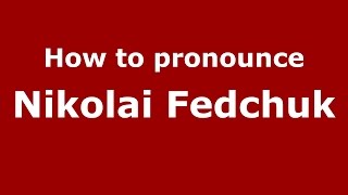 How to pronounce Nikolai Fedchuk