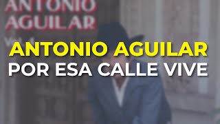 Antonio Aguilar - Por Esa Calle Vive (Audio Oficial)