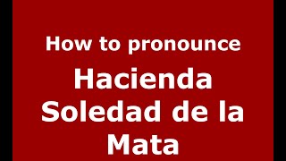 How to pronounce Hacienda Soledad De La Mata