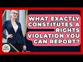 What Exactly Constitutes A Rights Violation You Can Report Guide To Your Rights