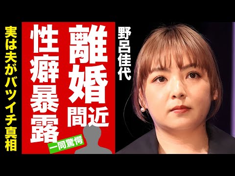 野呂佳代が夫に暴露された性癖...別居発言で離婚間近の現在に驚愕!『元AKB48』のタレントの夫が実はバツイチの真相...子供がいない理由に言葉を失う!【芸能】