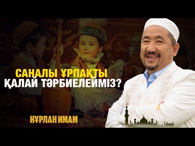 Саналы ұрпақты қалай тәрбиелейміз?