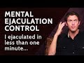 Mental Ejaculation Control - (I ejaculated in 30 seconds in sex).