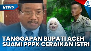 Begini Tanggapan Bupati Aceh Soal suami PPPK yang Ceraikan Istrinya, Minta Keduanya Rujuk