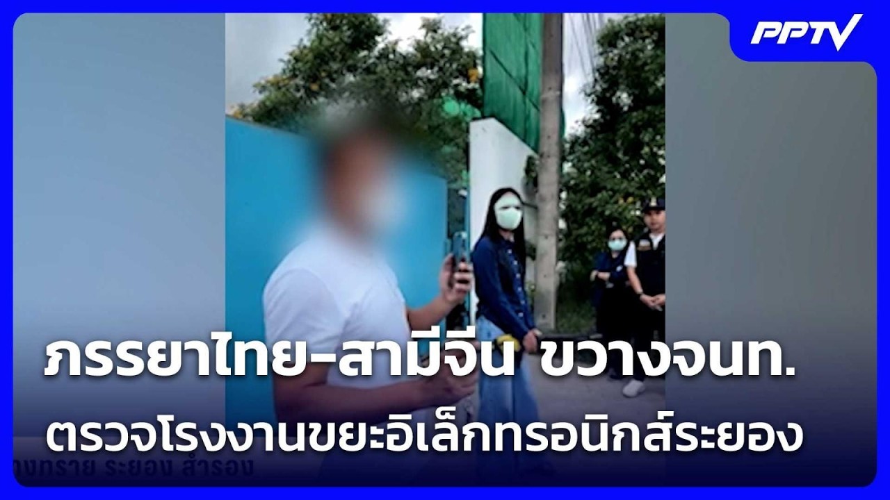 ภรรยาไทย-สามีจีน ขวางจนท. ตรวจโรงงานขยะอิเล็กทรอน?