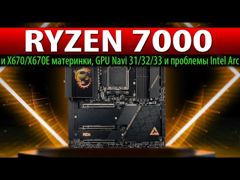 💥RYZEN 7000 и X670/X670E материнки, GPU Navi 31/32/33 и проблемы Intel Arc