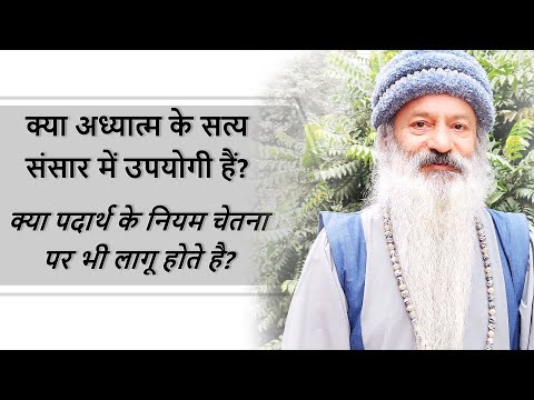 क्या अध्यात्म के सत्य संसार में उपयोगी हैं? क्या पदार्थ के नियम चेतना पर भी लागू होते है?